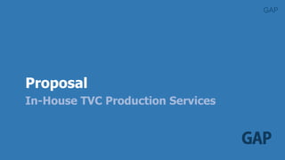 GAP
GAP
Proposal
In-House TVC Production Services
 