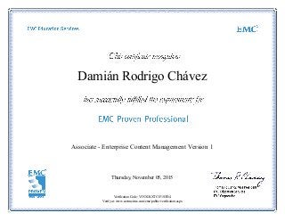Damián Rodrigo Chávez
Associate - Enterprise Content Management Version 1
Thursday, November 05, 2015
Verification Code: V1NX1KXTC1F1SXN4
Verify at: www.certmetrics.com/emc/public/verification.aspx
 