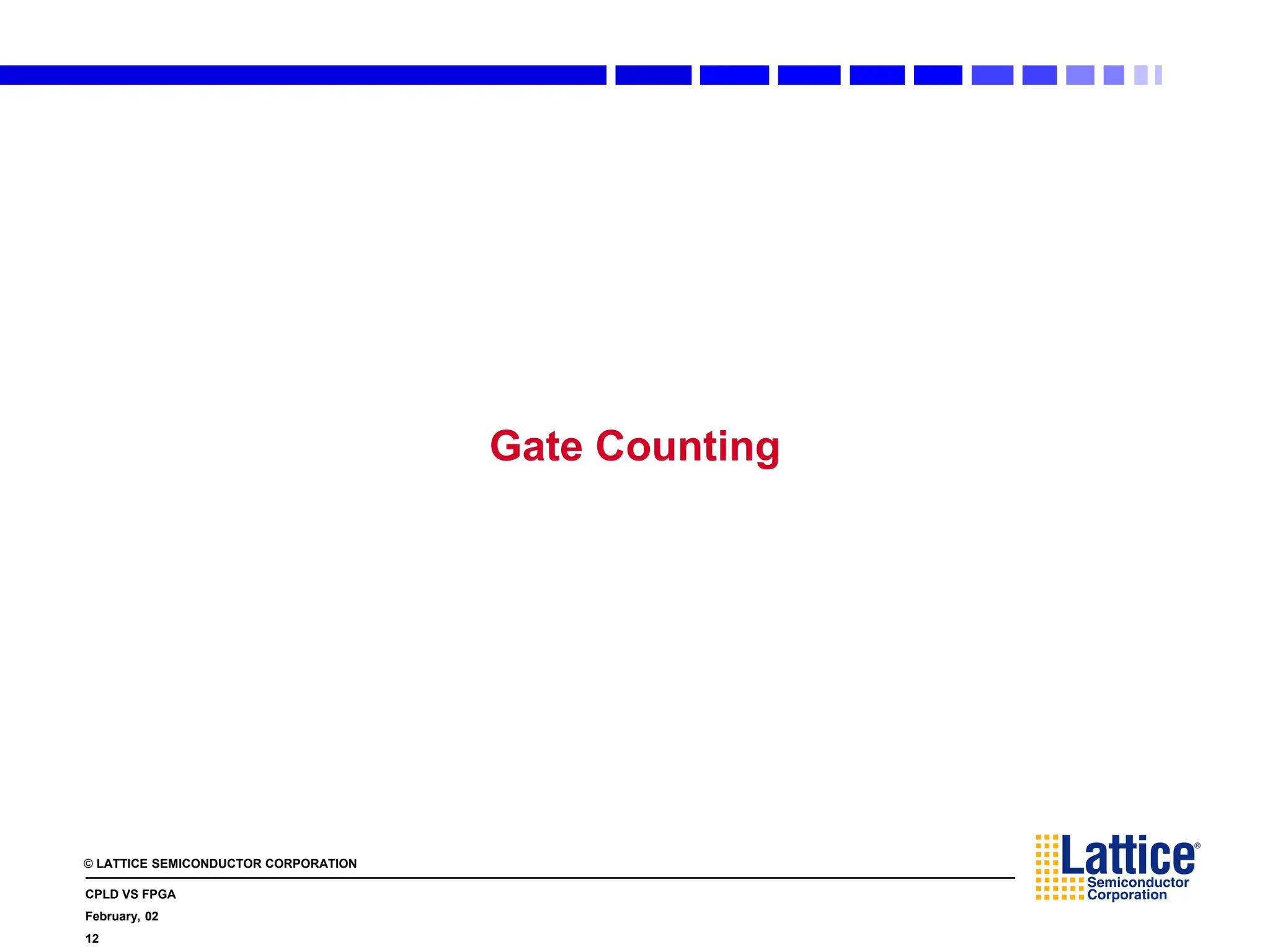 © LATTICE SEMICONDUCTOR CORPORATION
CPLD VS FPGA
February, 02
12
Gate Counting
 