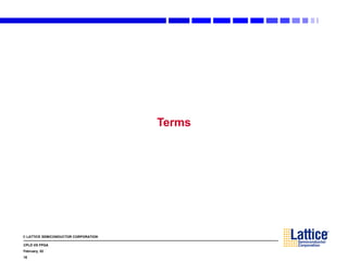 © LATTICE SEMICONDUCTOR CORPORATION
CPLD VS FPGA
February, 02
16
Terms
 