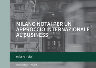 MILANO NOTAI PER UN
APPROCCIO INTERNAZIONALE
AL BUSINESS
VIA MANZONI, 14 - MILANO
 