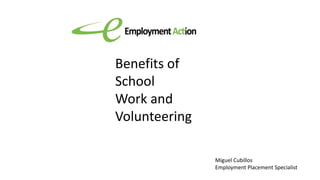 Benefits of
School
Work and
Volunteering
Miguel Cubillos
Employment Placement Specialist
 