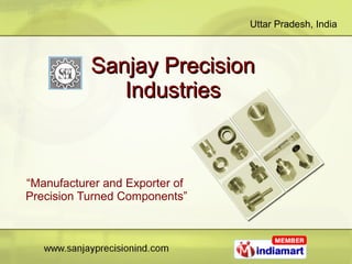 Sanjay Precision  Industries  “ Manufacturer and Exporter of  Precision Turned Components” 