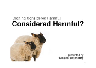 Cloning Considered Harmful
Considered Harmful?



                                presented by
                         Nicolas Bettenburg
                                               1
 