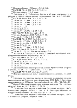 Население России в XX веке... Т. 1. С. 268.
ГАОПДФ АО. Ф. 804. Оп. 1. Д. 95. Л. 54.
Нарьяна вындер, 1938. 2 июня.
Пивоваров Ю.Л. Урбанизация России в XX веке; представления и
реальность // Общественные науки и современность. 2001. № 6. С. 110-111.
ГАОПДФ АО. Ф. 804. Оп. 1. Д. 89. Л. 56.
Там же. Ф. 1145. Оп. 1. Д. 1. Л. 22.
Там же. Ф. 1129. Оп. 1. Д. 4. Л. 17.
Там же. Ф. 1154. Оп. 1. Д. 1. Л. 13.
Там же. Л. 37. 39.
Там же. Д. 6. Л. 38.
-'"Там же. Ф. 1129. Оп. 1. Д. 14. Л. 32.
ИЦ УВД АО. Ф. 39. Оп. 1. Д. 5. Л. 38.
Там же. «Ударник», 1934. № 19. С. 17-18.
Там же. Ф. 39. Оп. 1. Д. 6. Л. 102.
ГАОПДФ АО. Ф. 3565. Оп. 1. Д, 3. Л. 90.
Там же. Ф. 1277. Оп. 1. Д. 29. Л. 3 об., 4.
Там же. Ф. 804. Оп. I. Д. 307. Л. 54.
"''Там же. Д. 96. Л. 166.
" ' Т а м же. Ф. 1277. Оп. 1. Д. 29. Л. 6 об.
ИЦ УВД АО. Ф. 39. Оп. 6. Д. 7. Л. 36.
Там же. Д. 1. Л. 1-85. Высчитано мною. - В.К.
Чуклина Р.З. О репрессиях в округе // Ненецкий автономный округ
(справочный материал). Нарьян-Мар, 1997. С. 33.
ИЦ УВД АО. Ф. 39. Оп. 5. Д. 2. Л. 3.
ГАОПДФ АО. Ф. 1277. Оп. 1. Д. 25. Л. 34.
Там же. Д. 29. Л. 43-44.
' ' ' Там же. Ф. 804, Оп. 1. Д. 375. Л. 26.
Там же. Л. 27,
Административно-территориальное деление Архангельской губернии
иобласти... С. 201, 116-117; Покаяние... Т. 3. С. 151.
ГАОПДФ АО. Ф. 804. Оп. 1. Д. 307. Л. 58.
Ненецкий автономный округ; Энциклопедический словарь. М., 2001.
С. 223.
Материалы по статистике населения, народного просвещения и жилищ-
ного строительства Северного края. Архангельск, 1930. Табл. I; Всесоюзная
перепись населения 1926 года. Северный район, Отдел 1. М., 1928. Табл. 111.
Жуков И. Предварительные итоги переписи населения 1926 г. по Коми
области // Коми му. 1927. № 10-11. С. 20, 28.
Первая всеобщая перепись населения Российской империи, 1897 г.
Вологодская губерния. Тетрадь I. 1901. С. 1; Календарь-справочник по
Вологодской губернии на 1922 год. Вологда, 1922. С. 35.
Первая всеобщая перепись населения Российской империи. 1897 г.
Архангельская губерния. Тетрадь 1. 1899. С. 1.
132
Copyright ОАО «ЦКБ «БИБКОМ» & ООО «Aгентство Kнига-Cервис»
 