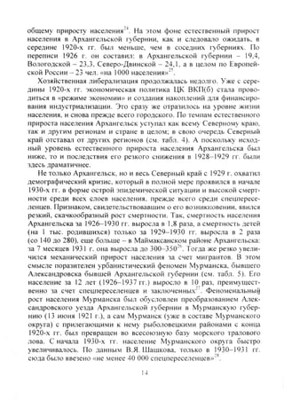 общему приросту населения""'. На этом фоне естественный прирост
населения в Архангельской губернии, как и следовало ожидать, в
середине 1920-х гг. был меньше, чем в соседних губерниях. По
переписи 1926 г. он составил: в Архангельской губернии - 19,4,
Вологодской - 23,3. Северо-Двинской - 24,1, а в целом по Европей-
ской России - 23 чел. «на 1000 населения»"'.
Хозяйственная либерализация продолжалась недолго. Уже с сере-
дины 1920-х гг. экономическая политика ЦК ВКП(б) стала прово-
диться в «режиме экономии» и создания накоплений для финансиро-
вания индустриатизации. Это сразу же отразилось на уровне жизни
населения, и снова прежде всего городского. По темпам естественного
прироста населения Архангельск уступал как всему Северному краю,
так и другим регионам и стране в целом; в свою очередь Северный
край отставал от других регионов (см. табл. 4). А поскольку исход-
ный уровень естественного прироста населения Архангельска был
ниже, то и последствия его резкого снижения в 1928-1929 гг. были
здесь драматичнее.
Не только Архангельск, но и весь Северный край с 1929 г. охватил
демографический кризис, который в полной мере проявился в начале
1930-х гг. в форме острой эпидемической ситуации и высокой смерт-
ности среди всех слоев населения, прежде всего среди спецпересе-
ленцев. Признаком, свидетельствовавшим о его возникновении, явился
резкий, скачкообразный рост смертности. Так, смертность населения
Архангельска за 1926-1930 гг. выросла в 1,8 раза, а смертность детей
(на 1 тыс. родившихся) только за 1929-1930 гг. выросла в 2 раза
(со 140 до 280), еще больше - в Маймаксанском районе Архангельска:
за 7 месяцев 193 1 г. она выросла до 300-350"''. Тогда же резко увели-
чился ме.ханический прирост населения за счет мигрантов. В этом
смысле поразителен урбанистический феномен Мурманска, бывшего
Александровска бывшей Архангельской губернии (см. табл. 5). Его
население за 12 лет (1926-1937 гг.) выросло в 10 раз, преи.мущест-
венно за счет спецпереселенцев и заключенных"'. Феноменальный
рост населения Мурманска был обусловлен преобразованием Алек-
сандровского уезда Архангельской губернии в Мурманскую губер-
нию (13 июня 1921 г.), а сам Мурманск (уже в составе Мурманского
округа) с прилегающими к нему рыболовецкими районами с конца
1920-х гг. был превращен во всесоюзную базу морского тралового
лова. С начала 1930-х гг. население Мурманского округа быстро
увеличивалось. По данным В.Я. Шашкова. только в 1930-1931 гг.
сюда было ввезено «не менее 40 ООО спецпереселенцев»"''.
14
Copyright ОАО «ЦКБ «БИБКОМ» & ООО «Aгентство Kнига-Cервис»
 