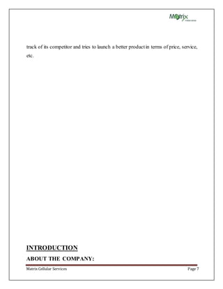 Matrix Cellular Services Page 7
track of its competitor and tries to launch a better productin terms of price, service,
etc.
INTRODUCTION
ABOUT THE COMPANY:
 