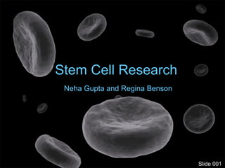 Stem Cell Research
Neha Gupta and Regina Benson
Slide 001
 