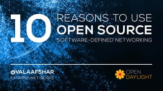 REASONS TO USE 
OPEN SOURCE 
SOFTWARE-DEFINED NETWORKING 
10 
@VALAAFSHAR 
EXTREME NETWORKS 
 