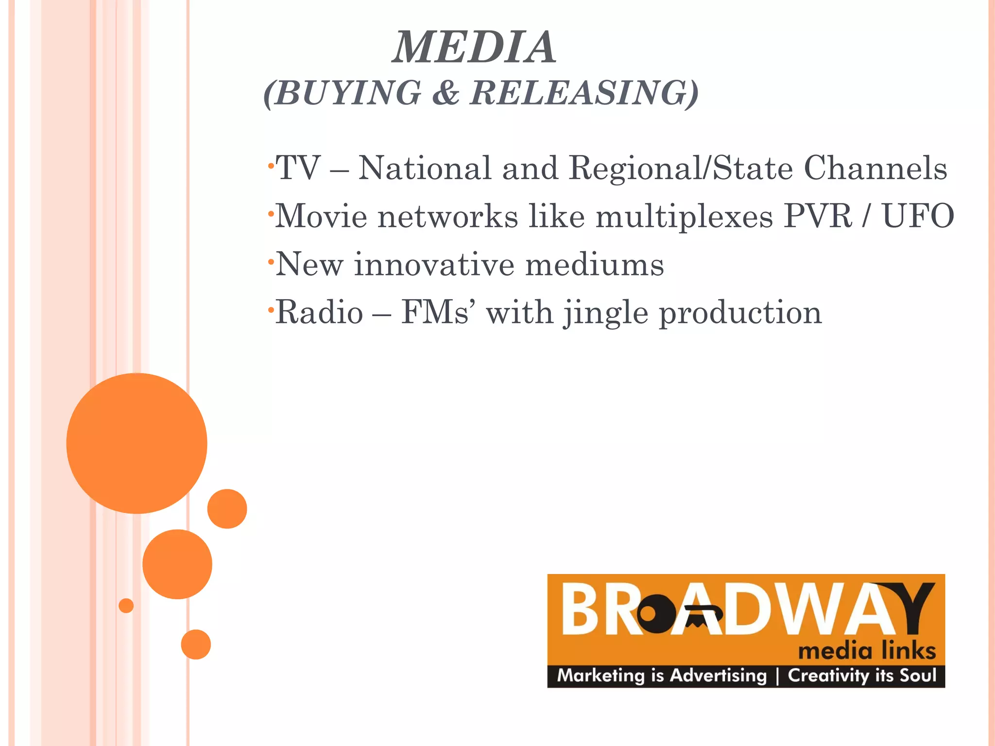 MEDIA
(BUYING & RELEASING)
•TV – National and Regional/State Channels
•Movie networks like multiplexes PVR / UFO
•New innovative mediums
•Radio – FMs’ with jingle production
 