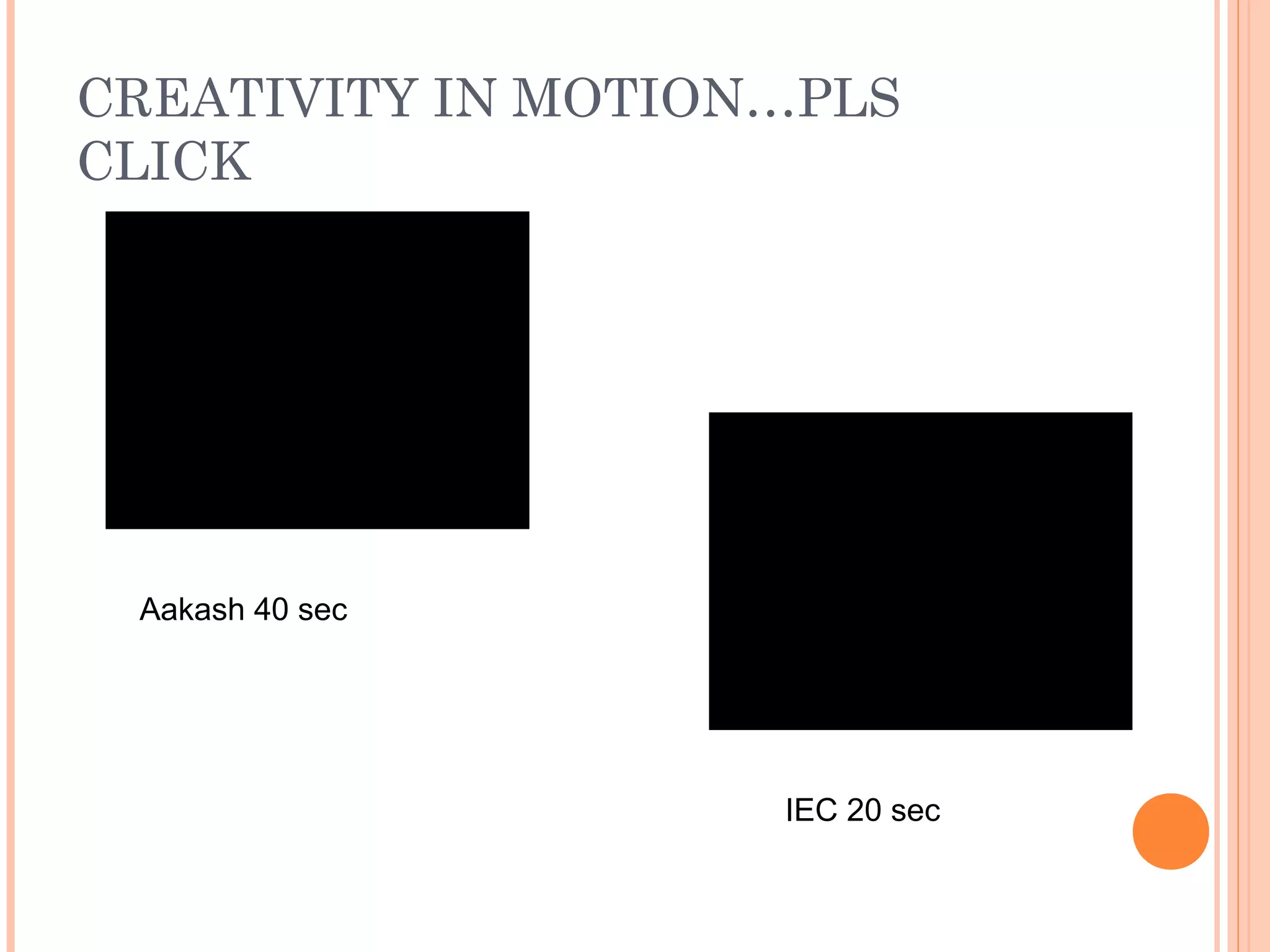 CREATIVITY IN MOTION…PLS
CLICK
Aakash 40 sec
IEC 20 sec
 
