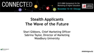 #AMAHigherEd
Stealth Applicants
The Wave of the Future
Shari Gibbons, Chief Marketing Officer
Sabrina Taylor, Director of Marketing
Woodbury University
 