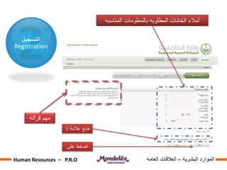 ‫التسجيل‬
Registration
‫المناسبه‬ ‫بالمعلومات‬ ‫المطلوبه‬ ‫الخانات‬ ‫أمالء‬
‫قرأته‬ ‫مهم‬
‫عالمة‬ ‫ضع‬√
‫على‬ ‫اضغط‬
‫البشريه‬ ‫الموارد‬–‫العامه‬ ‫العالقات‬Human Resources – P.R.O
 