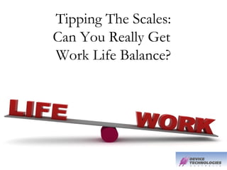 Tipping The Scales:
Can You Really Get
Work Life Balance?
 