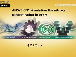 © 2013 ANSYS, Inc. September 10, 20161
ANSYS CFD simulation the nitrogen
concentration in eFEM
徐子正 Tj Hsu
 