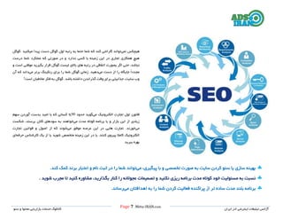 Page 7 |Meta-IRAN.com
‫خدمات‬ ‫کاتالوگ‬‫سئو‬ ‫و‬ ‫محتوا‬ ‫بازاریابی‬ ‫ایران‬ ‫ادز‬ ‫اینترنتی‬ ‫تبلیغات‬ ‫آژانس‬
‫هیچکس‬‫نمی‬‫ح‬ ‫شما‬ ‫که‬ ‫کند‬ ‫گارانتی‬ ‫تواند‬‫رتبه‬ ‫به‬ ‫تما‬‫اول‬‫می‬ ‫پیدا‬ ‫دست‬ ‫گوگل‬‫کنید‬.‫گوگل‬
‫درست‬ ‫شما‬ ‫عملکرد‬ ‫که‬ ‫صورتی‬ ‫در‬ ‫و‬ ‫ندارد‬ ‫کسی‬ ‫با‬ ‫زمینه‬ ‫این‬ ‫در‬ ‫تجاری‬ ‫همکاری‬ ‫هیچ‬
‫اگر‬ ‫حتی‬ ،‫نباشد‬‫بصورت‬‫و‬ ‫است‬ ‫موقتی‬ ‫بگیرید‬ ‫قرار‬ ‫گوگل‬ ‫لیست‬ ‫باالی‬ ‫های‬ ‫رتبه‬ ‫در‬ ‫اتفاقی‬
‫می‬ ‫دست‬ ‫از‬ ‫را‬ ‫جایگاه‬ ً‫ا‬‫مجدد‬.‫دهید‬‫را‬ ‫شما‬ ‫گوگل‬ ‫زمانی‬‫می‬ ‫برتر‬ ‫رنکینگ‬ ‫برای‬‫که‬ ‫داند‬‫آن‬
‫است‬ ‫مخاطبان‬ ‫فکر‬ ‫به‬ ‫گوگل‬ .‫باشد‬ ‫داشته‬ ‫گذراندن‬ ‫وقت‬ ‫برای‬ ‫جذابیتی‬ ،‫سایت‬ ‫وب‬!
‫می‬ ‫الکترونیک‬ ‫تجارت‬ ‫اول‬ ‫قانون‬‫گوید‬‫حدود‬90‫سهم‬ ‫آوردن‬ ‫بدست‬ ‫امید‬ ‫با‬ ‫که‬ ‫کسانی‬ %
‫می‬ ‫مدت‬ ‫کوتاه‬ ‫برنامه‬ ‫با‬ ‫و‬ ‫بازار‬ ‫این‬ ‫از‬ ‫زیادی‬‫شکست‬ ،‫برسند‬ ‫کالن‬ ‫سودهای‬ ‫به‬ ‫خواهند‬
‫می‬‫می‬ ‫موفق‬ ‫عرصه‬ ‫این‬ ‫در‬ ‫هایی‬ ‫تجارت‬ .‫خورند‬‫تجارت‬ ‫قوانین‬ ‫و‬ ‫اصول‬ ‫از‬ ‫که‬ ‫شوند‬
‫ک‬ ‫پیروی‬ ‫کامال‬ ‫الکترونیک‬‫حرفه‬ ‫کارشناس‬ ‫یک‬ ‫از‬ ‫یا‬ ‫شوید‬ ‫متخصص‬ ‫زمینه‬ ‫این‬ ‫در‬ ‫یا‬ .‫نند‬‫ای‬
‫ببرید‬ ‫بهره‬.
‫می‬ ،‫پیگیری‬ ‫با‬ ‫و‬ ‫تخصصی‬ ‫صورت‬ ‫به‬ ‫سایت‬ ‫کردن‬ ‫سئو‬ ‫یا‬ ‫سازی‬ ‫بهینه‬.‫کند‬ ‫کمک‬ ‫برند‬ ‫اعتبار‬ ‫و‬ ‫نام‬ ‫ثبت‬ ‫در‬ ‫را‬ ‫شما‬ ‫تواند‬
‫بگذارید‬ ‫کنار‬ ‫را‬ ‫عجوالنه‬ ‫تصمیمات‬ ‫و‬ ‫نکنید‬ ‫ریزی‬ ‫برنامه‬ ‫مدت‬ ‫کوتاه‬ ‫خود‬ ‫مسئولیت‬ ‫به‬ ‫نسبت‬‫شوید‬ ‫مجرب‬ ‫تا‬ ‫کنید‬ ‫مشاوره‬ ،.
‫می‬ ‫اهدافتان‬ ‫به‬ ‫را‬ ‫شما‬ ‫کردن‬ ‫فعالیت‬ ‫پراکنده‬ ‫از‬ ‫تر‬ ‫ساده‬ ‫مدت‬ ‫بلند‬ ‫برنامه‬‫رساند‬.
 