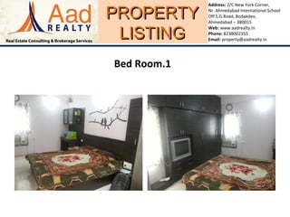 PROPERTYPROPERTY
LISTINGLISTING
Address: 2/C New York Corner,
Nr. Ahmedabad International School
Off S.G.Road, Bodakdev,
Ahmedabad – 380015
Web: www.aadrealty.in
Phone: 8238002355
Email: property@aadrealty.in
Bed Room.1
 