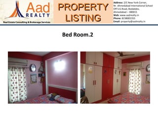 PROPERTYPROPERTY
LISTINGLISTING
Address: 2/C New York Corner,
Nr. Ahmedabad International School
Off S.G.Road, Bodakdev,
Ahmedabad – 380015
Web: www.aadrealty.in
Phone: 8238002355
Email: property@aadrealty.in
Bed Room.2
 
