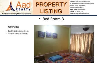 PROPERTYPROPERTY
LISTINGLISTING
Address: 2/C New York Corner,
Nr. Ahmedabad International School
Off S.G.Road, Bodakdev,
Ahmedabad – 380015
Web: www.aadrealty.in
Phone: 8238002355
Email: property@aadrealty.in
Overview
- Double bed with mattress .
- Curtain with curtain rods.
• Bed Room.3
 