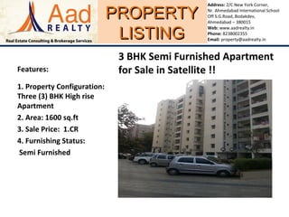 PROPERTYPROPERTY
LISTINGLISTING
Address: 2/C New York Corner,
Nr. Ahmedabad International School
Off S.G.Road, Bodakdev,
Ahmedabad – 380015
Web: www.aadrealty.in
Phone: 8238002355
Email: property@aadrealty.in
Features:
1. Property Configuration:
Three (3) BHK High rise
Apartment
2. Area: 1600 sq.ft
3. Sale Price: 1.CR
4. Furnishing Status:
Semi Furnished
3 BHK Semi Furnished Apartment
for Sale in Satellite !!
 