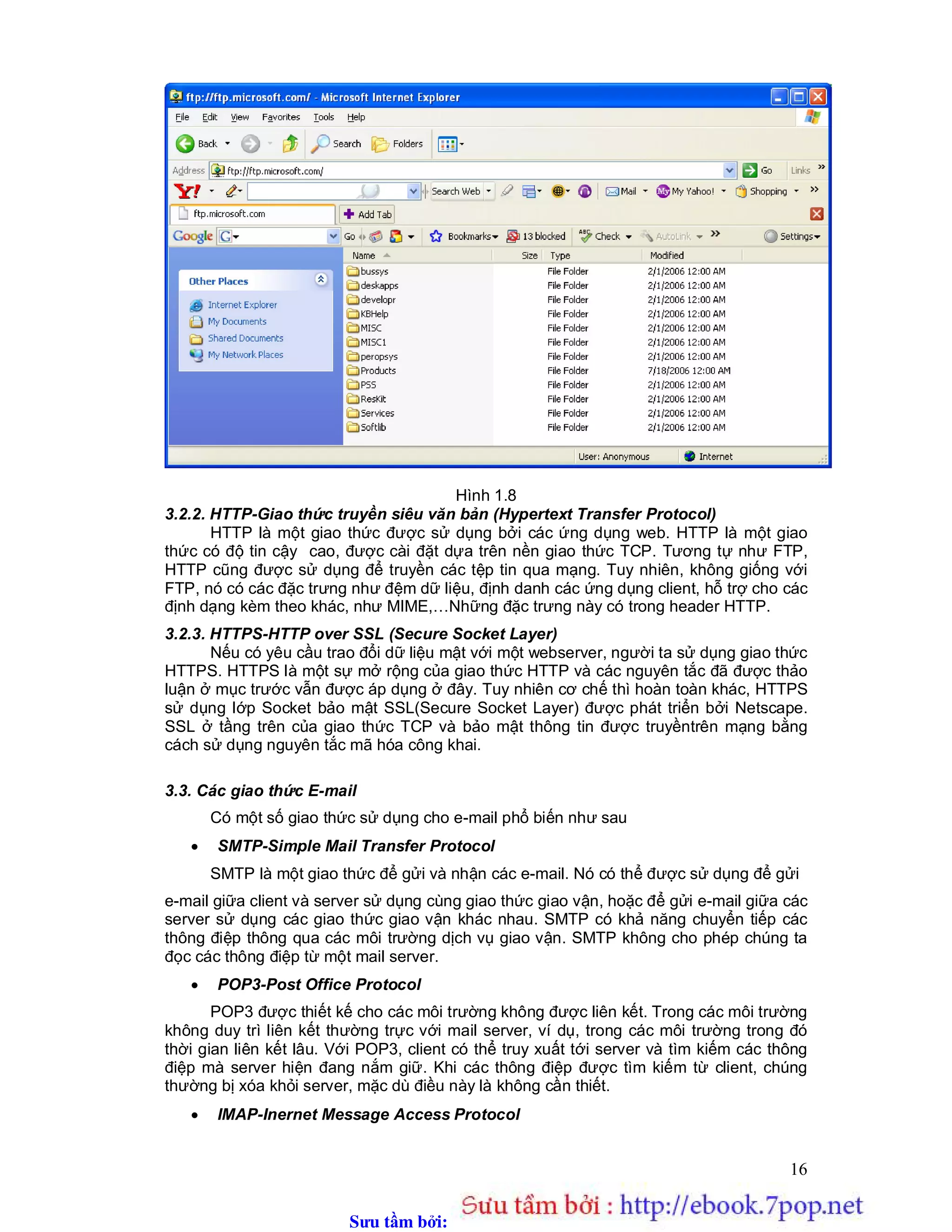 Sưu t m b i: www.daihoc.com.vn
114
Ngoài HTTP, rất ít giao thức sử dụng các header MIME. Khi viết lớp con của lớp
URLConnection, thông thường cần phải nạp chồng các phương thức này sao cho chúng
trả về các giá trị có ý nghĩa. Phần thông tin quan trọng nhất bạn có thể thiếu là kiểu nội
dung MIME. URLConnection cung cấp một số phương thức tiện ích nào đó mà trợ giúp
bạn đoán nhận ra kiểu nội dung, dựa trên tên file của nó hoặc một số byte đầu tiên của
chính dữ liệu.
 public String getContentType()
Phương thức trả về kiểu nội dung MIME của dữ liệu. Nó phụ thuộc vào web server
gửi một header MIME tương ứng, bao gồm một kiểu nội dung xác thực. Nó không
đưa ra ngoại lệ và trả về giá trị null nếu kiểu nội dung không có. text/htm sẽ là kiểu
nội dung mà bạn thường xuyên gặp nhất khi kết nối với web server. Các kiểu nội
dung phổ biến khác bao gồm: text/plain, image/gif, image/jpeg.
 public int getContentLength()
Phương thức này cho ta biết nội dung có kích thước bao nhiêu byte. Rất nhiều
server chỉ gửi các header độ dài nội dung khi chúng truyền một file nhị phân, chứ
không phải khi truyền một file văn bản. Nếu không có chiều dài nội dung, phương
thức getContentLength() trả về -1. Phương thức này không đưa ra ngoại lệ. Nó
được sử dụng khi ta cần biết cần đọc bao nhiêu byte, hoặc khi ta cần tạo ra một
buffer đủ lớn để lưu trữ dữ liệu.
 public String getContentEncoding()
Phương thức này trả về String cho ta biết cách thức mã hóa. Nếu nội dung được
gửi không được mã hóa (như trong trường hợp của HTTP server), phương thức
này trả về giá trị null. Nó không đưa ra ngoại lệ.
 public long getDate()
Phương thức getDate() trả về một số nguyên kiểu long cho bạn biết tài liệu đã
được gửi khi nào. Ta có thể chuyển đổi nó sang một đối tượng kiểu java.util.Date.
Ví dụ:
Date docSent = new Date(uc.getDate());
Đây là thời gian tài liệu được gửi trên server. Nếu header MIME không có một
header Date.
 public long getExpiration()
 public long getLastModified()
Phương thức date, getLastModified(), trả về ngày mà tài liệu được sửa đổi lần
cuối
Ví dụ: Đọc các URL từ dòng lệnh, và sử dụng 6 phương thức để in ra kiểu nội dung,
chiều dài nội dung, mã hóa nội dung, ngày sửa đổi cuối cùng, ngày hết hạn, và ngày hiện
hành.
3.2. Tìm kiếm các trường Header MIME
Sáu phương thức cuối cùng đòi hỏi các trường nhất định từ header MIME, nhưng
không có giới hạn nào về số các trường header mà một thông điệp MIME có thể có. Năm
phương thức tiếp theo kiểm tra các trường nhất định trong header MIME.
FileURLConnection không có các header MIME thực sự , vì vậy tất cả các phương
thức này trả về giá trị null khi bạn đang làm việc với một file: URL, hành vi mặc định của
chúng. HttpURLConnections tìm ra một trường header để thỏa mãn yêu cầu của bạn.
Nếu được tìm thấy, nó được trả về, ngược lại nó trả về giá trị null.
 public String getHeaderField(String name)
 