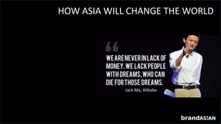 HOW ASIA WILL CHANGE THE WORLD
Jack Ma, Alibaba
 