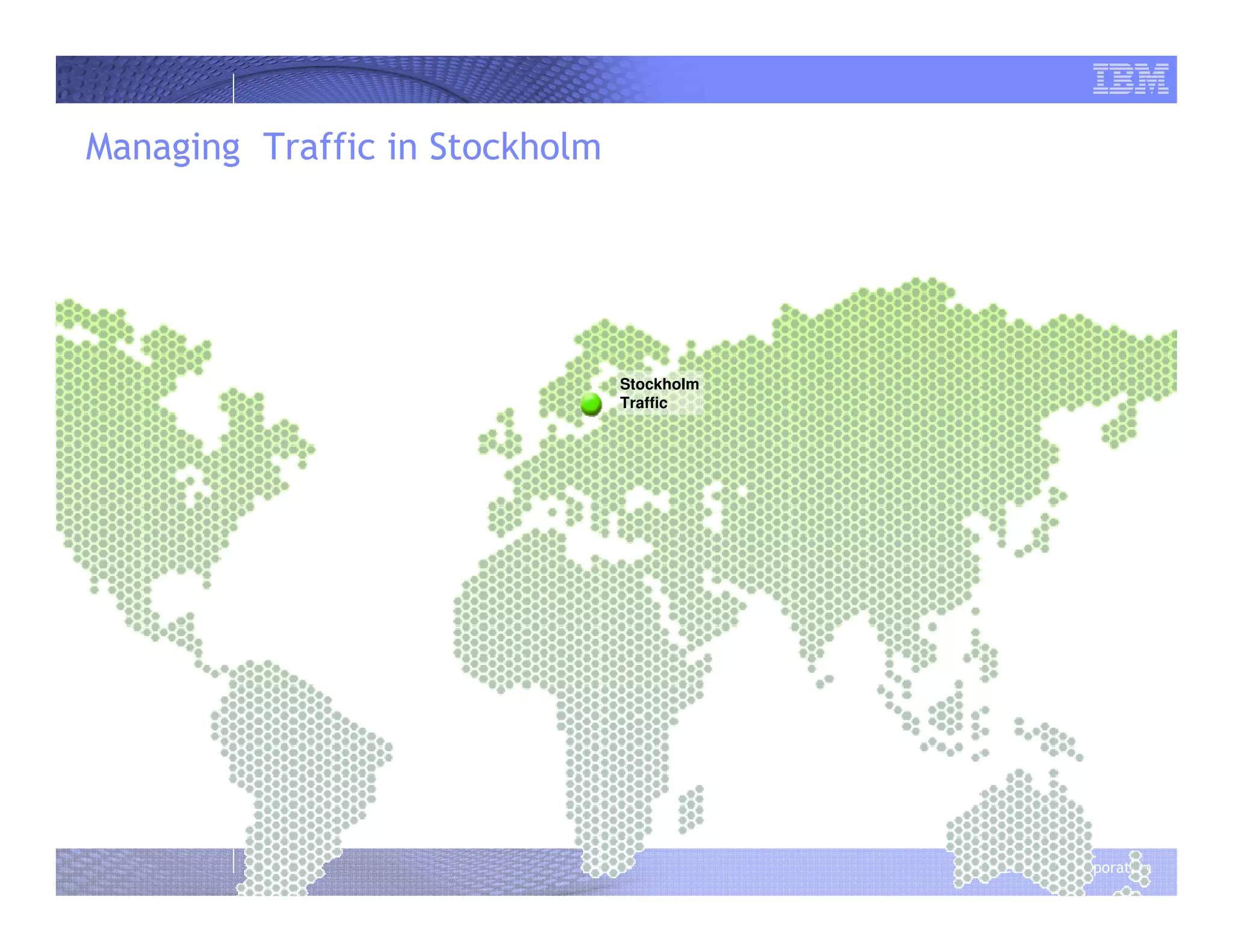 © 2008 IBM Corporation
Stockholm
Traffic
Managing Traffic in Stockholm
 