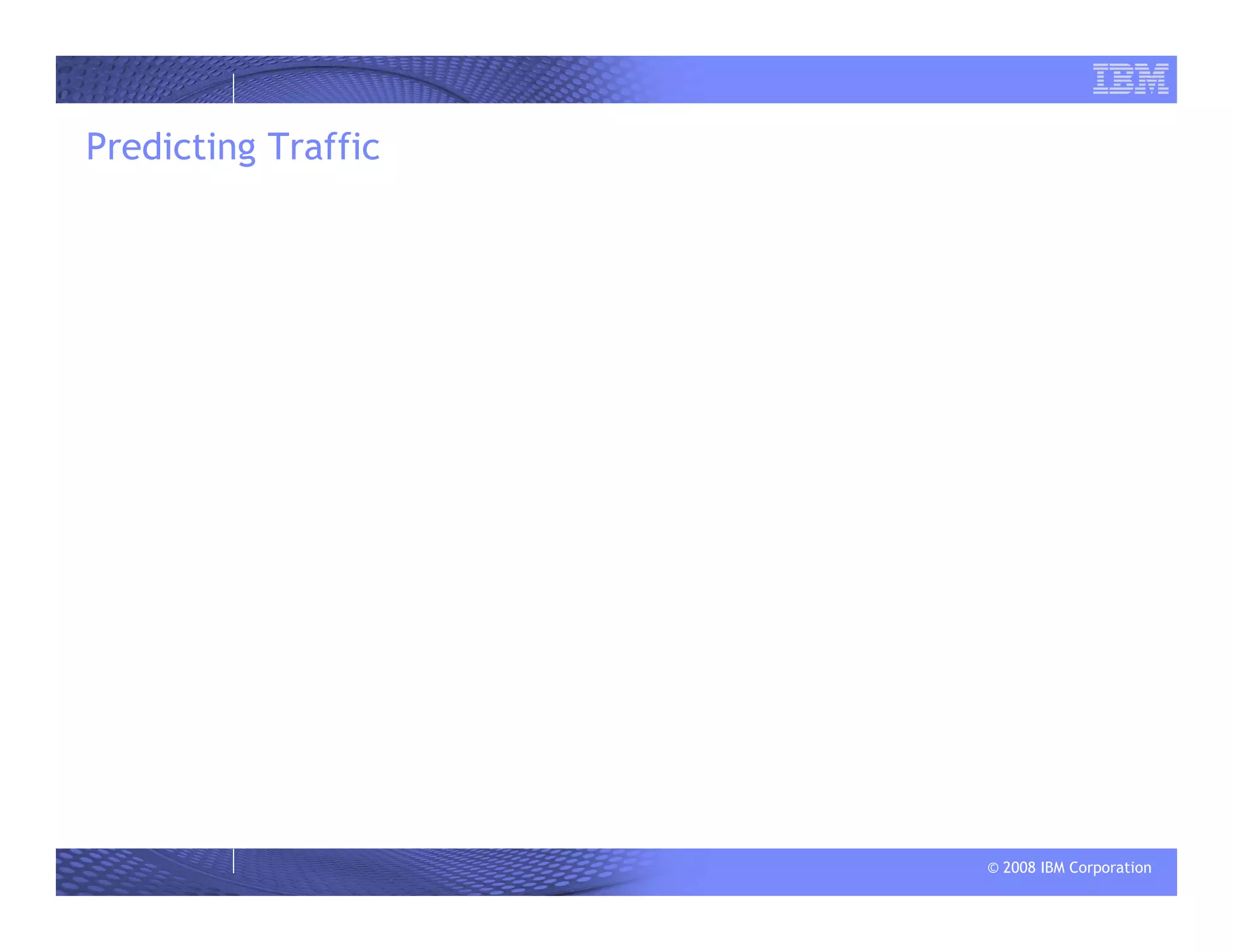 © 2008 IBM Corporation
Predicting Traffic
 