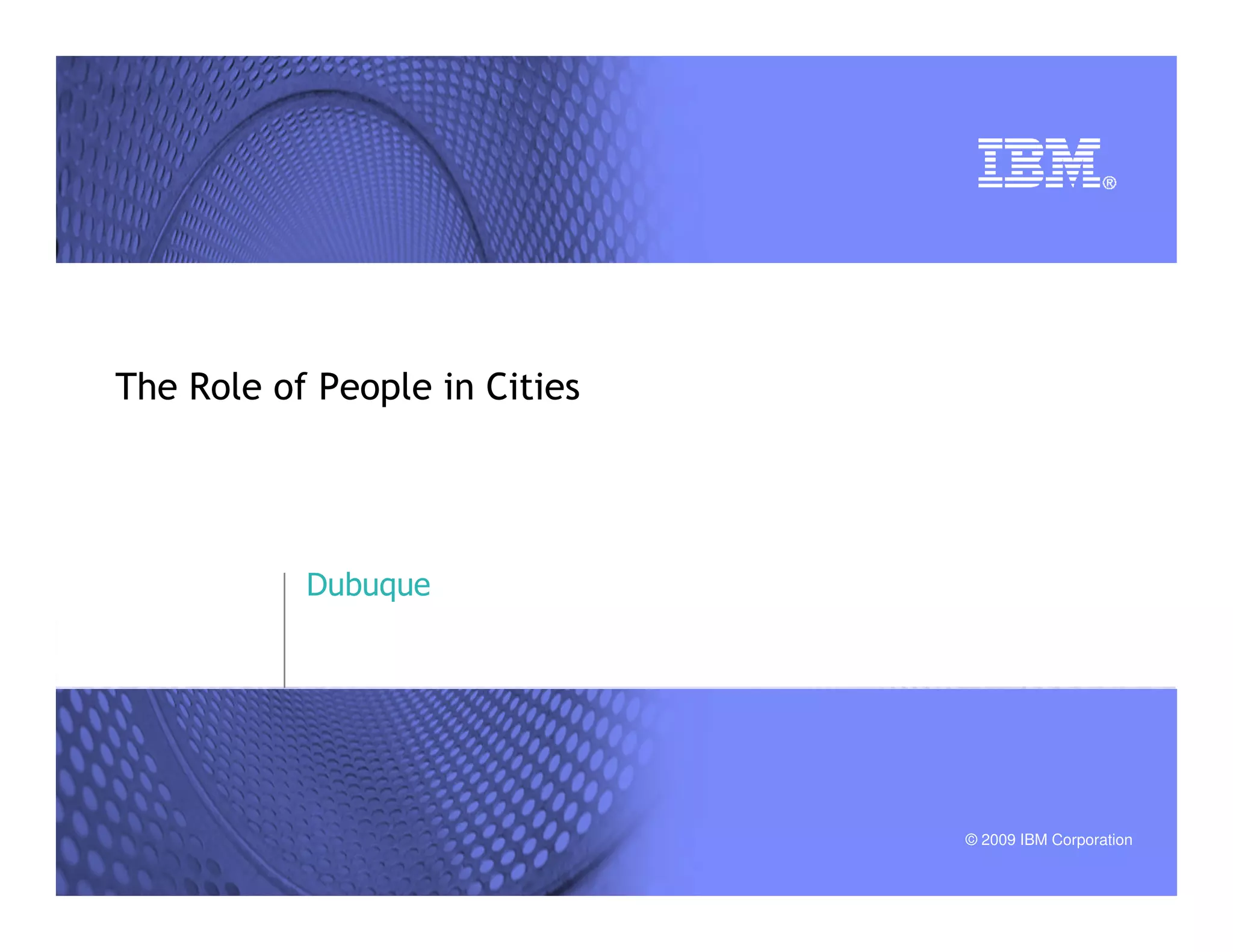 © 2009 IBM Corporation
The Role of People in Cities
Dubuque
 
