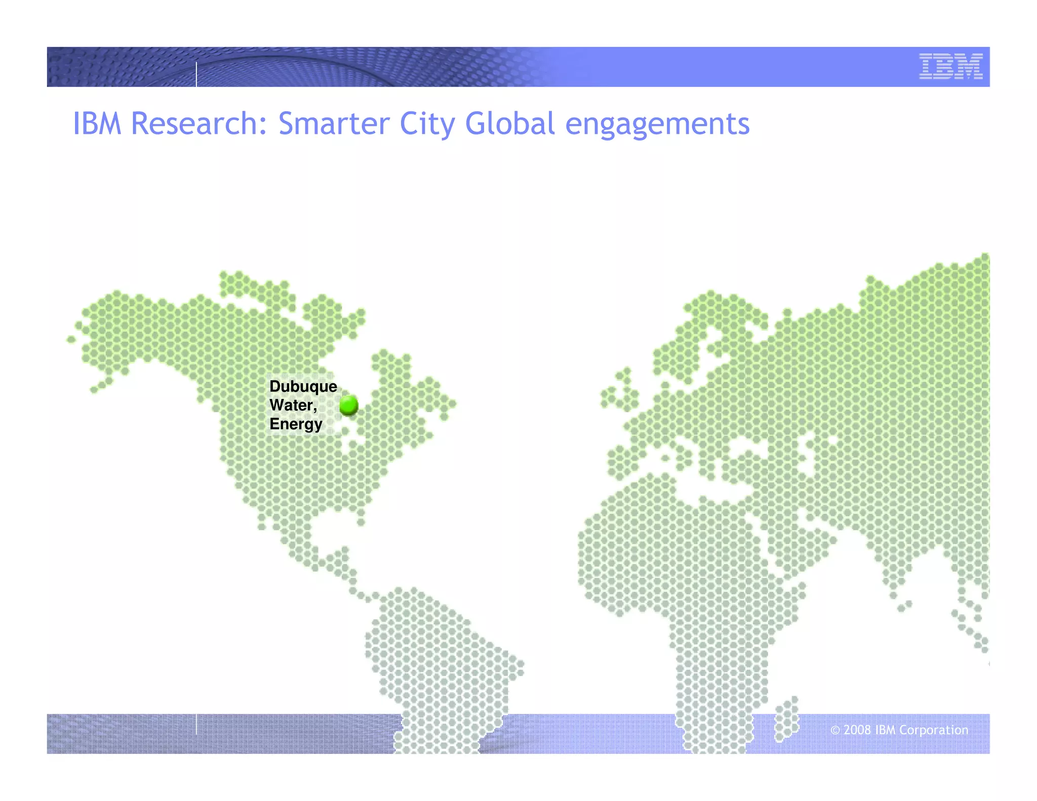 © 2008 IBM Corporation
IBM Research: Smarter City Global engagements
Dubuque
Water,
Energy
 