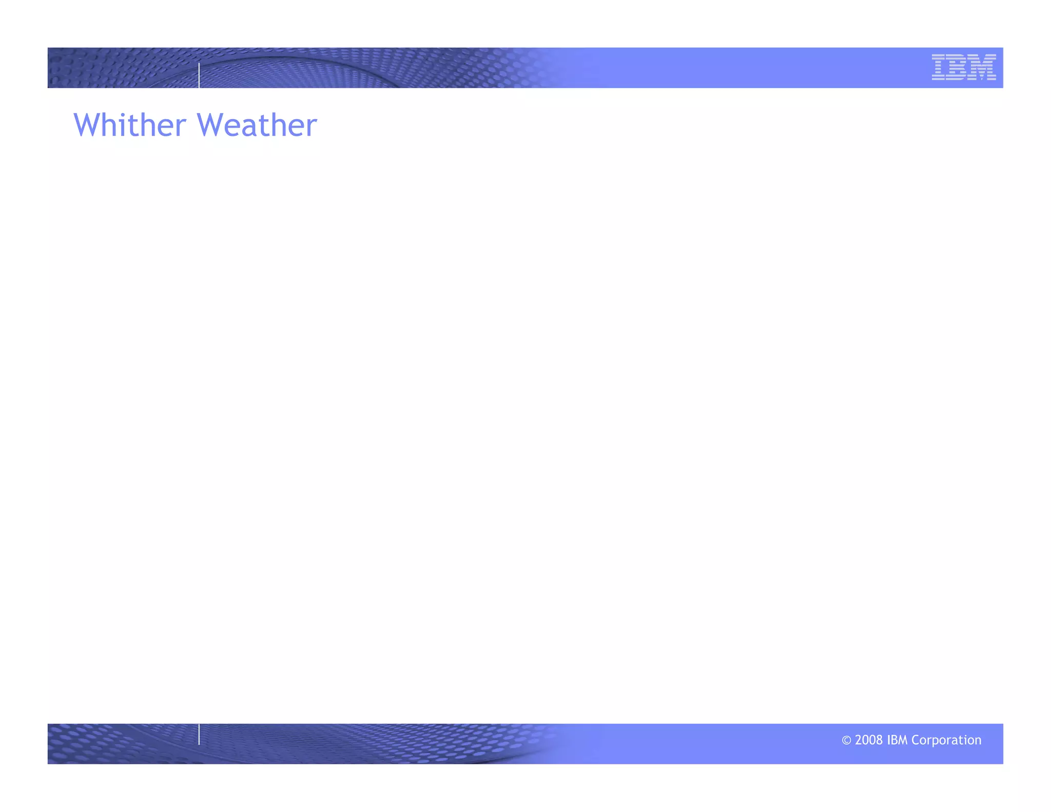 © 2008 IBM Corporation
Whither Weather
 