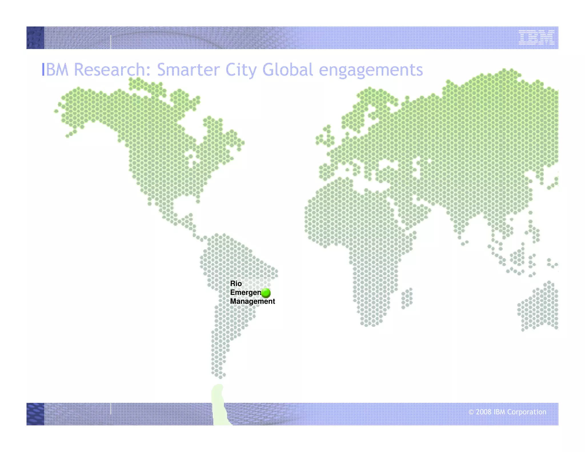 © 2008 IBM Corporation
IBM Research: Smarter City Global engagements
Rio
Emergency
Management
 