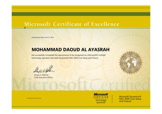 Steven A. Ballmer
Chief Executive Ofﬁcer
MOHAMMAD DAOUD AL AYASRAH
Has successfully completed the requirements to be recognized as a Microsoft® Certified
Technology Specialist: Microsoft Dynamics® NAV 2009 Core Setup and Finance
Microsoft Dynamics®
NAV 2009 Core Setup
and Finance
Certification Number: D375-2636
Achievement Date: June 15, 2011
 