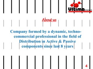 About us
Company formed by a dynamic, techno-
commercial professional in the field of
Distribution in Active & Passive
components since last 8 years
4
 