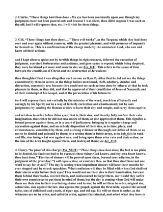 2. Clarke, “These things hast thou done - My eye has been continually upon you, though my 
judgments have not been poured out: and because I was silent, thou didst suppose I was such as 
thyself; but I will reprove thee, etc. I will visit for these things. 
3. Gill, “These things hast thou done,.... These evil works, as the Targum; which they had done 
over and over again without remorse, with the greatest pleasure, and with promises of impunity 
to themselves. This is a confirmation of the charge made by the omniscient God, who saw and 
knew all their actions; 
and I kept silence; spoke not by terrible things in righteousness, deferred the execution of 
judgment, exercised forbearance and patience, and gave space to repent; which being despised, 
they were hardened yet more and more in sin; see Ecc_8:11. This refers to the space of time 
between the crucifixion of Christ and the destruction of Jerusalem; 
thou thoughtest that I was altogether such an one as thyself; either that he did not see the things 
committed by them in secret, as the things before mentioned, theft, adultery, slander, and 
detraction, commonly are; because they could not see such actions done by others: or that he took 
pleasure in them, as they did, and that he approved of their crucifixion of Jesus of azareth, and 
of their contempt of his Gospel, and of the persecution of his followers; 
but I will reprove thee: not verbally by the ministry of the word, much less effectually and 
savingly by his Spirit; nor in a way of fatherly correction and chastisement; but by sore 
judgments; by sending the Roman armies to burn their city and temple, and carry them captive; 
and set them in order before thine eyes; that is, their sins, and thereby fully confute their vain 
imagination, that either he did not take notice of them, or else approved of them. This signifies a 
formal process against them, as in a court of judicature; bringing in a regular charge and 
accusation against them, and an orderly disposition of their sins, as to time, place, and 
circumstances, committed by them, and a strong evidence or thorough conviction of them, so as 
not to be denied and gainsaid by them: or a setting them in battle array, as in Job_6:4; in rank 
and file; sins being what war against men, and bring upon them utter ruin and destruction; as 
the sins of the Jews fought against them, and destroyed them; see Jer_2:19. 
4. Henry, “he proof of this charge (Psa_50:21): “These things thou hast done; the fact is too plain 
to be denied, the fault too bad to be excused; these things God knows, and thy own heart knows, 
thou hast done.” The sins of sinners will be proved upon them, beyond contradiction, in the 
judgment of the great day: “I will reprove thee, or convince thee, so that thou shalt have not one 
word to say for thyself.” The day is coming when impenitent sinners will have their mouths for 
ever stopped and be struck speechless. What confusion will they be filled with when God shall set 
their sins in order before their eyes! They would not see their sins to their humiliation, but cast 
them behind their backs, covered them, and endeavoured to forget them, nor would they suffer 
their own consciences to put them in mind of them; but the day is coming when God will make 
them see their sins to their everlasting shame and terror; he will set them in order, original sin, 
actual sins, sins against the law, sins against the gospel, against the first table, against the second 
table, sins of childhood and youth, of riper age, and old age. He will set them in order, as the 
witnesses are set in order, and called in order, against the criminal, and asked what they have to 
 