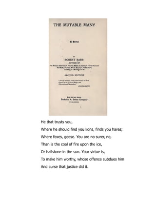 He that trusts you,
Where he should find you lions, finds you hares;
Where foxes, geese. You are no surer, no,
Than is the coal of fire upon the ice,
Or hailstone in the sun. Your virtue is,
To make him worthy, whose offence subdues him
And curse that justice did it.
 
