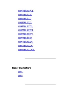CHAPTER XXVIII.
CHAPTER XXIX.
CHAPTER XXX.
CHAPTER XXXI.
CHAPTER XXXII.
CHAPTER XXXIII.
CHAPTER XXXIV.
CHAPTER XXXV.
CHAPTER XXXVI.
CHAPTER XXXVI.
CHAPTER XXXVIII.
List of Illustrations
0001
0007
 