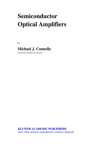 Semiconductor
Optical Amplifiers
by
Michael J. Connelly
University of Limerick, Ireland
KLUWER ACADEMIC PUBLISHERS
NEW YORK, BOSTON, DORDRECHT, LONDON, MOSCOW
 