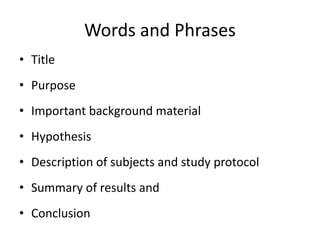 Words and Phrases
• Title
• Purpose
• Important background material
• Hypothesis
• Description of subjects and study protocol
• Summary of results and
• Conclusion
 