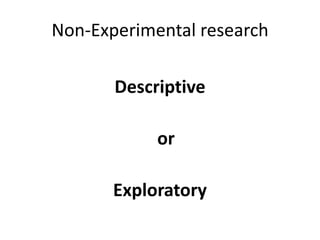 Non-Experimental research
Descriptive
or
Exploratory
 