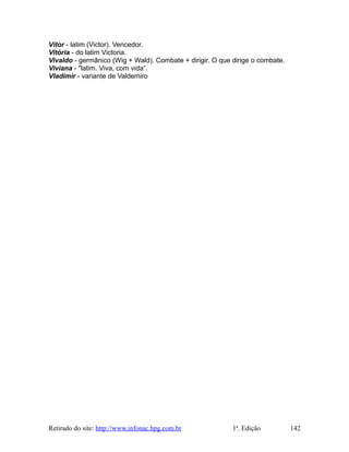 Vítor - latim (Victor). Vencedor.
Vitória - do latim Victoria.
Vivaldo - germânico (Wig + Wald). Combate + dirigir. O que dirige o combate.
Viviana - "latim. Viva, com vida”.
Vladimir - variante de Valdemiro
Retirado do site: http://www.infonac.hpg.com.br 1ª. Edição 142
 