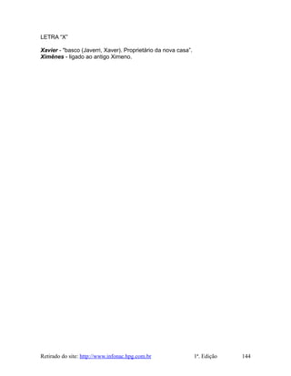 LETRA “X”
Xavier - "basco (Javerri, Xaver). Proprietário da nova casa”.
Ximênes - ligado ao antigo Ximeno.
Retirado do site: http://www.infonac.hpg.com.br 1ª. Edição 144
 