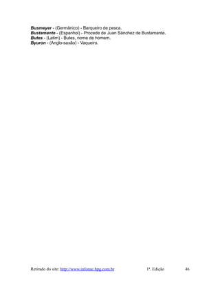 Busmeyer - (Germânico) - Barqueiro de pesca.
Bustamante - (Espanhol) - Procede de Juan Sánchez de Bustamante.
Butes - (Latim) - Butes, nome de homem.
Byuron - (Anglo-saxão) - Vaqueiro.
Retirado do site: http://www.infonac.hpg.com.br 1ª. Edição 46
 