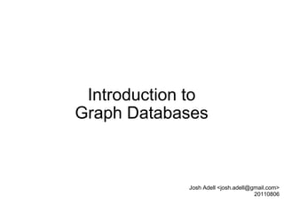 Introduction to Graph Databases Josh Adell <josh.adell@gmail.com> 20110806 