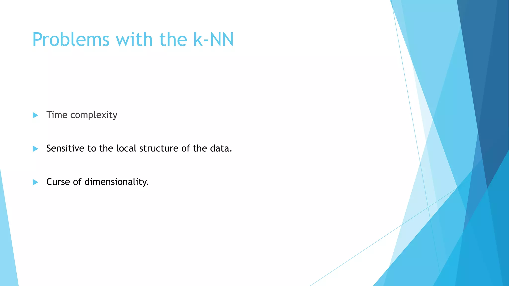 Problems with the k-NN
 Time complexity
 Sensitive to the local structure of the data.
 Curse of dimensionality.
 