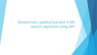 Dynamically updated parallel k-NN
search algorithm using MPI
 