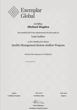 with the following Scope of Certification
with the following Scope of Certification
Certifies
Michael Hughes
has satisfied all of the requirements for the grade of
Lead Auditor
in the Qualification Based
Quality Management System Auditor Program
01. ISO9001:2008 Audit
122875 June 2015 June 2019
Peter Holtmann
President & Chief Executive Officer
Certificate Number Certificate Date Expires
 