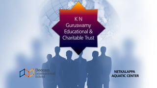 K N
Guruswamy
Educational &
Charitable Trust
NETKALAPPA
AQUATIC CENTER
 