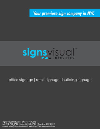 Your premiere sign company in NYC
signsvisual
i n d u s t r i e s
TM
of ce signage | retail signage | building signage
signs visual industries of new york, inc.
tel: 212-945-8706 | tel: 646-240-5724 | fax: 646-530-8752
e-mail: sales@signsvisual.com | web: http://www.signsvisual.com
 