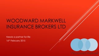 WOODWARD MARKWELL
INSURANCE BROKERS LTD
Needs a partner for life
16th February 2015
 